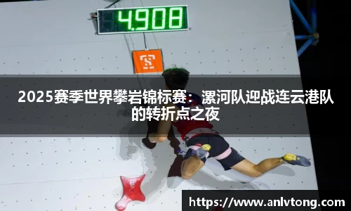 2025赛季世界攀岩锦标赛：漯河队迎战连云港队的转折点之夜