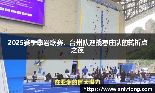 2025赛季攀岩联赛：台州队迎战枣庄队的转折点之夜