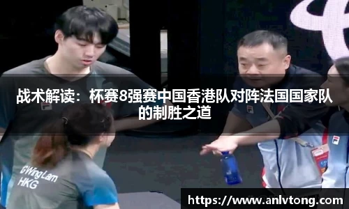 战术解读：杯赛8强赛中国香港队对阵法国国家队的制胜之道