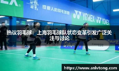热议羽毛球：上海羽毛球队状态变革引发广泛关注与讨论