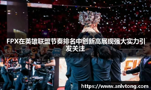 FPX在英雄联盟节奏排名中创新高展现强大实力引发关注