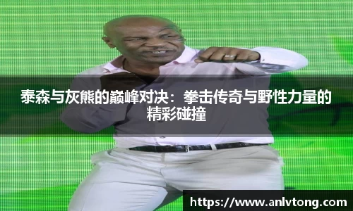 泰森与灰熊的巅峰对决：拳击传奇与野性力量的精彩碰撞