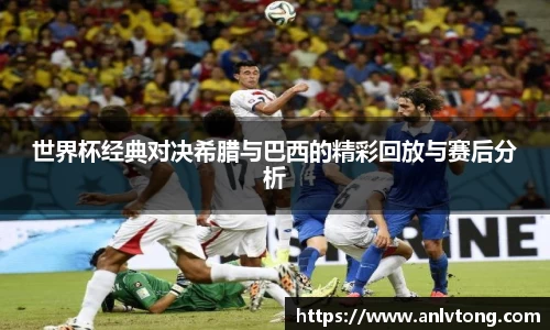 世界杯经典对决希腊与巴西的精彩回放与赛后分析